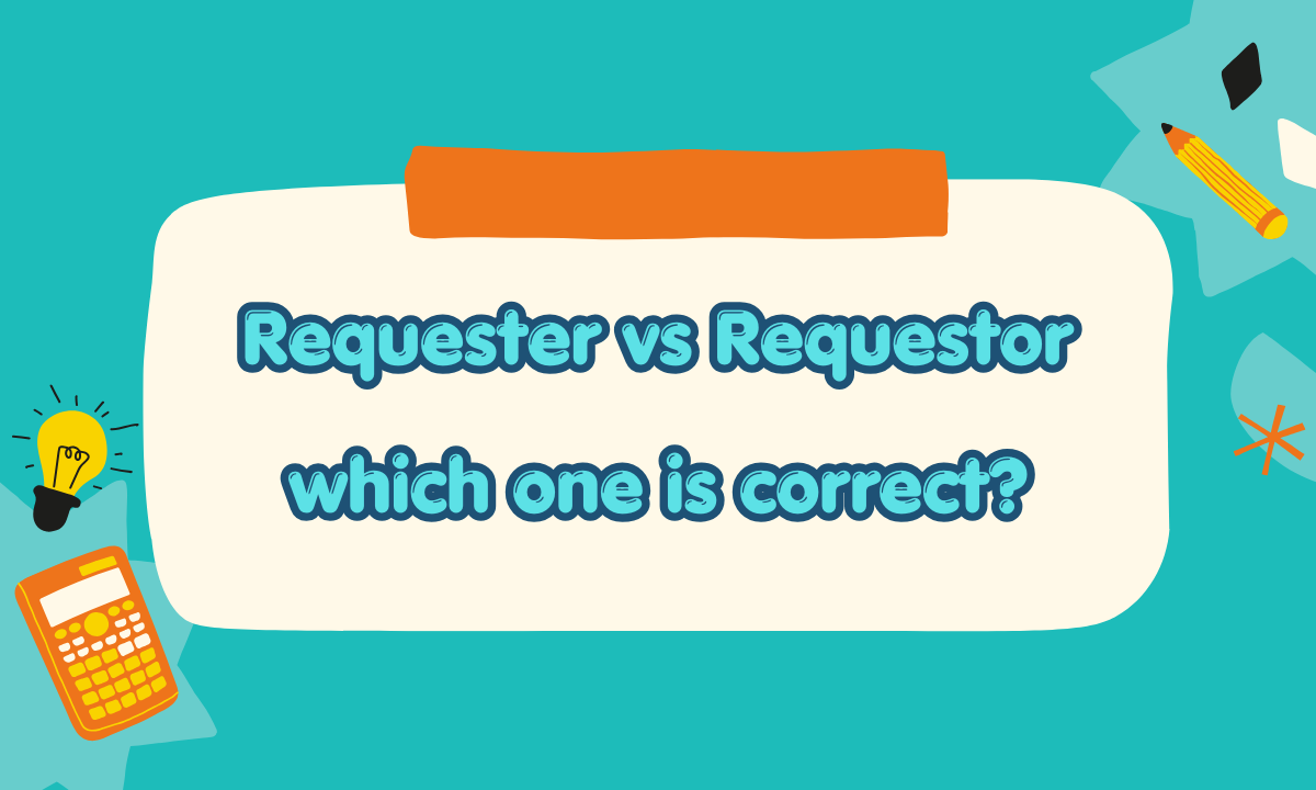 Requester vs. Requestor: Which Is Correct? Meaning, Usage & Examples (2026)