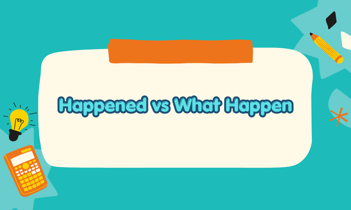 What Happened vs. What Happen: Which Is Correct? Meaning & Examples