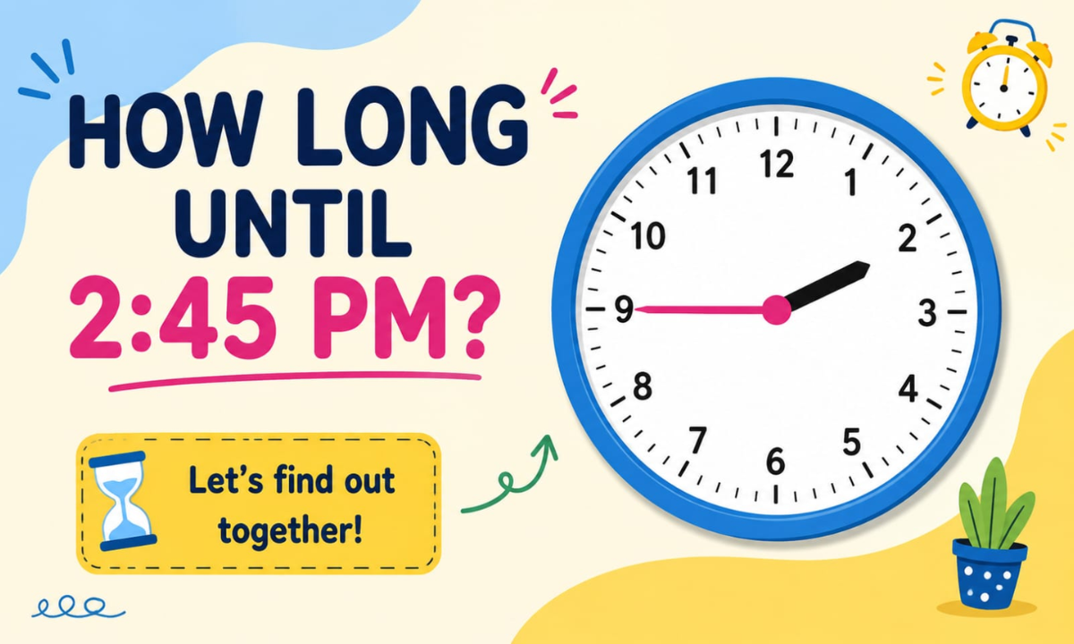 How Long Until 2:45 PM? Simple Time Guide, Examples & FAQs